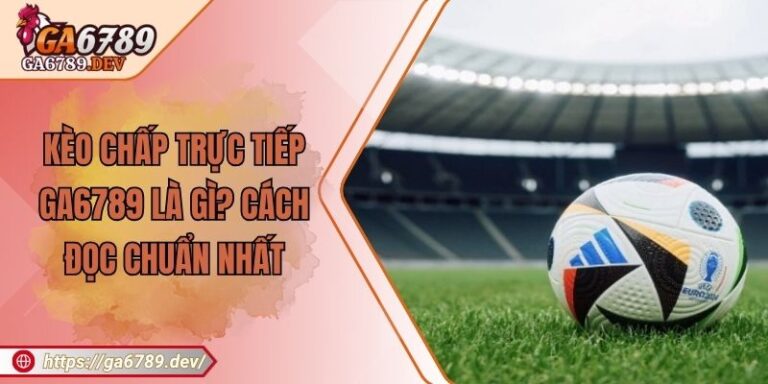 Kèo Chấp Trực Tiếp GA6789 Là Gì? Cách Đọc Chuẩn Nhất 2 Kèo Chấp Trực Tiếp GA6789 Là Gì? Cách Đọc Chuẩn Nhất