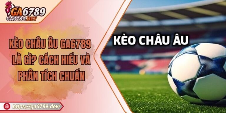 Kèo châu Âu GA6789 Là Gì? Cách Hiểu Và Phân Tích Chuẩn 5 Kèo châu Âu GA6789 Là Gì? Cách Hiểu Và Phân Tích Chuẩn