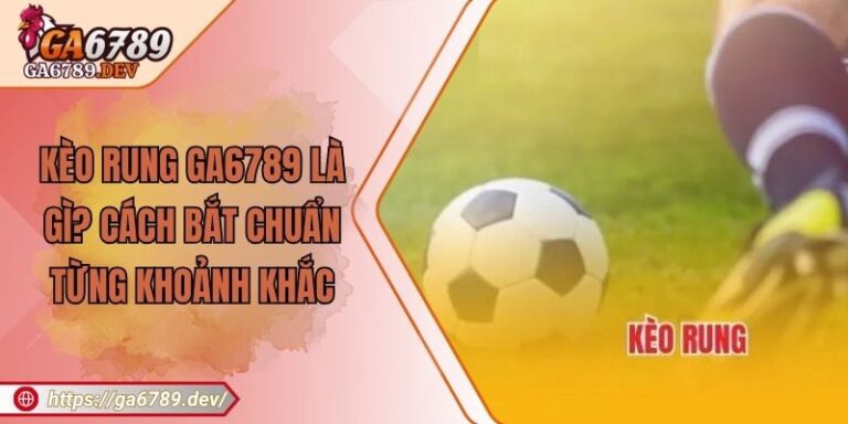 Kèo Rung GA6789 Là Gì? Cách Bắt Chuẩn Từng Khoảnh Khắc 3 Kèo Rung GA6789 Là Gì? Cách Bắt Chuẩn Từng Khoảnh Khắc