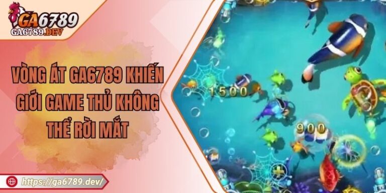 Vòng Át GA6789 Khiến Giới Game Thủ Không Thể Rời Mắt 3 Vòng Át GA6789 Khiến Giới Game Thủ Không Thể Rời Mắt